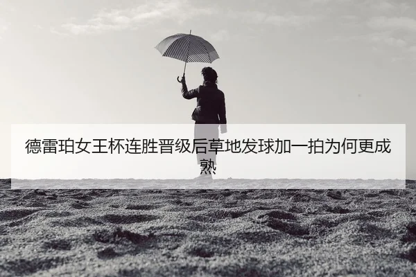 德雷珀女王杯连胜晋级后草地发球加一拍为何更成熟