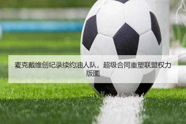 麦克戴维创纪录续约油人队，超级合同重塑联盟权力版图