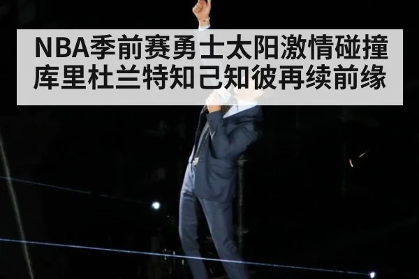 NBA季前赛勇士太阳激情碰撞库里杜兰特知己知彼再续前缘