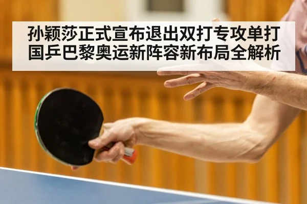 孙颖莎正式宣布退出双打专攻单打 国乒巴黎奥运新阵容新布局全解析