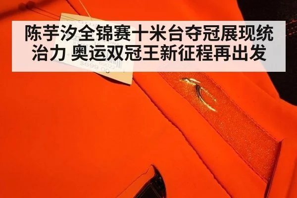 陈芋汐全锦赛十米台夺冠展现统治力 奥运双冠王新征程再出发