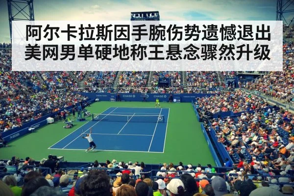 阿尔卡拉斯因手腕伤势遗憾退出美网男单硬地称王悬念骤然升级